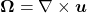  \boldsymbol{\Omega} = \nabla \times \boldsymbol{u} 