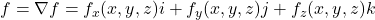 f = \nabla f = f_x (x,y,z) i + f_y (x,y,z) j + f_z (x,y,z) k