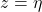  z = \eta 