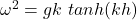  \omega^2 = gk\text{ } tanh(kh) 