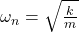 \omega_n = \sqrt{\frac{k}{m}}