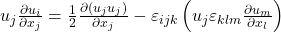 u_j\frac{\partial u_i}{\partial x_j}=\frac{1}{2}\frac{\partial \left(u_ju_j\right)}{\partial x_j}-{\varepsilon }_{ijk}\left(u_j{\varepsilon }_{klm}\frac{\partial u_m}{\partial x_l}\right)