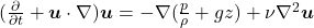 (\frac{\partial}{\partial t} + \boldsymbol{u} \cdot \nabla) \boldsymbol{u} = -\nabla (\frac{p}{\rho} + g z) + \nu \nabla^2 \boldsymbol{u}  