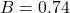 B = 0.74