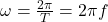 \omega = \frac{2 \pi}{T} = 2 \pi f