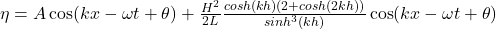  \eta = A \cos(kx-\omega t + \theta) +\frac{H^2}{2L} \frac{cosh(kh)(2+cosh(2kh))}{sinh^3(kh)} \cos(kx-\omega t + \theta)