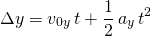 \[\Delta y = v_{0y} \, t + \frac{1}{2} \,a_y \, t^2\]