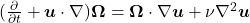  (\frac{\partial}{\partial t} + \boldsymbol{u} \cdot \nabla) \boldsymbol{\Omega} = \boldsymbol{\Omega} \cdot \nabla \boldsymbol{u} + \nu \nabla^2 \boldsymbol{u}  