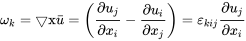 \omega_k=\bigtriangledown \text{x}\bar{u}=\left (\frac{\partial{u_j}} {\partial{x_i}}-\frac{\partial{u_i}}{\partial{x_j}} \right )=\varepsilon_{kij}\frac{\partial {u_j}}{\partial{x_i}}