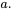 {a}.