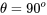 {\theta} = 90{}^{o}