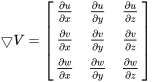 \bigtriangledown V =\begin{bmatrix} \frac{\partial u}{\partial x}&\frac{\partial u}{\partial y} &\frac{\partial u}{\partial z} \\ \frac{\partial v}{\partial x}&\frac{\partial v}{\partial y} &\frac{\partial v}{\partial z} \\ \frac{\partial w}{\partial x}&\frac{\partial w}{\partial y} &\frac{\partial w}{\partial z} \end{bmatrix}