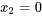 {x{}_{2} = 0}