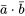 \bar{a}\cdot\bar{b}