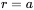 {r }= {a}