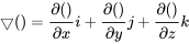 \bigtriangledown ( ) = \frac {\partial ( )} {\partial x}i + \frac {\partial ( )} {\partial y}j + \frac {\partial ( )} {\partial z} k