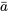 \bar{a}